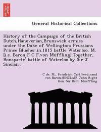 bokomslag History of the Campaign of the British Dutch, Hanoverian, Brunswick Armies Under the Duke of Wellington; Prussians Prince Blucher.In.1815 Battle Waterloo. M. [I.E. Baron F C F.Von Mu Ffling]