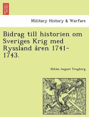 Bidrag till historien om Sveriges Krig med Ryssland åren 1741-1743.