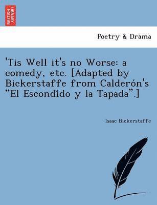Isaac Bickerstaff - 'Tis Well It's No Worse: A Comedy, Etc. [Adapted by Bickerstaffe from Caldero N's "El Escondi Do y La Tapada."], Häftad