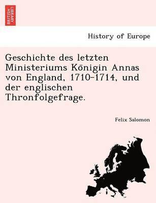 Geschichte Des Letzten Ministeriums Ko Nigin Annas Von England, 1710-1714, Und Der Englischen Thronfolgefrage. 1