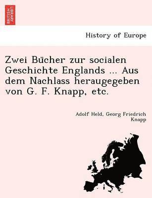 Adolf Held, Georg Friedrich Knapp - Zwei Bu Cher Zur Socialen Geschichte Englands ... Aus Dem Nachlass Heraugegeben Von G. F. Knapp, Etc., Häftad