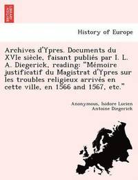 bokomslag Archives D'Ypres. Documents Du Xvie Sie Cle, Faisant Publie S Par I. L. A. Diegerick, Reading