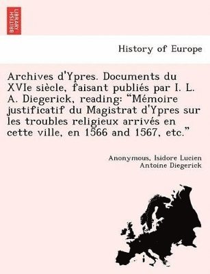 Archives D'Ypres. Documents Du Xvie Sie Cle, Faisant Publie S Par I. L. A. Diegerick, Reading 1