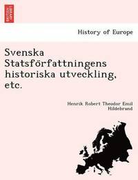 bokomslag Svenska Statsfo&#776;rfattningens historiska utveckling, etc.