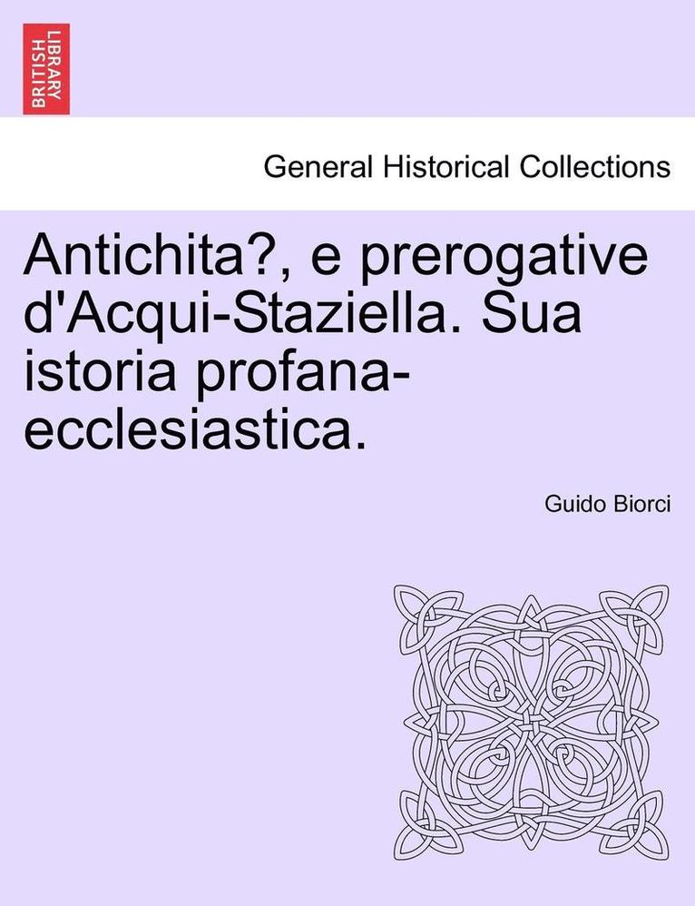Antichita, E Prerogative D'Acqui-Staziella. Sua Istoria Profana-Ecclesiastica. 1