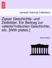 bokomslag Zipser Geschichts- Und Zeitbilder. Ein Beitrag Zur Vaterla Ndischen Geschichte, Etc. [With Plates.]