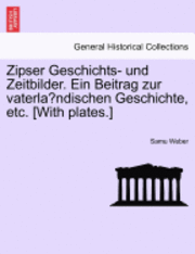 Samu Weber - Zipser Geschichts- Und Zeitbilder. Ein Beitrag Zur Vaterla Ndischen Geschichte, Etc. [With Plates.], Häftad