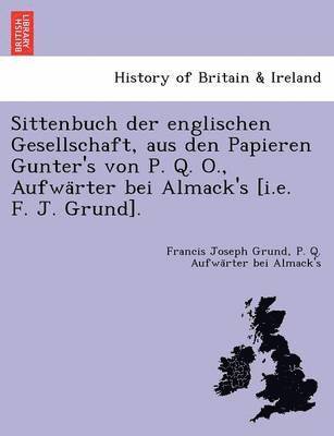 Sittenbuch Der Englischen Gesellschaft, Aus Den Papieren Gunter's Von P. Q. O., Aufwa Rter Bei Almack's [I.E. F. J. Grund]. 1