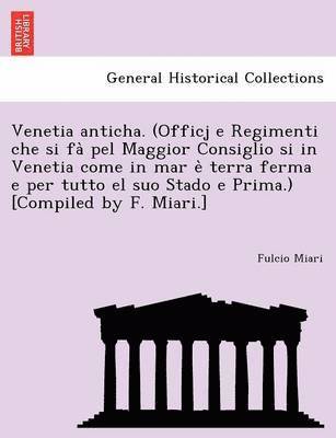 bokomslag Venetia anticha. (Officj e Regimenti che si fa&#768; pel Maggior Consiglio si in Venetia come in mar e&#768; terra ferma e per tutto el suo Stado e Prima.) [Compiled by F. Miari.]