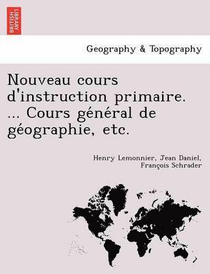 Henry Lemonnier, Jean Daniel Franc Schrader - Nouveau Cours D'Instruction Primaire. ... Cours GE Ne Ral de GE Ographie, Etc., Häftad