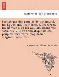 bokomslag Statistique Des Peuples de L'Antiquite, Les Egyptiens, Les He Breux, Les Grecs, Les Romains, Et Les Gaulois. E Conomie Sociale, Civile Et Domestique d