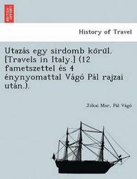 bokomslag Utaza S Egy Sirdomb Ko Ru L. [Travels in Italy.] (12 Fametszettel E S 4 E Nynyomattal Va Go Pa L Rajzai Uta N.).