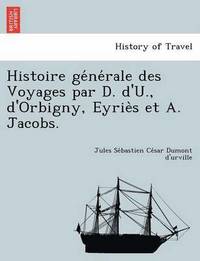 bokomslag Histoire ge&#769;ne&#769;rale des Voyages par D. d'U., d'Orbigny, Eyrie&#768;s et A. Jacobs.