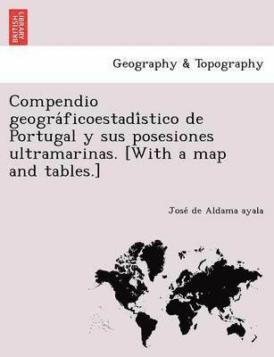 bokomslag Compendio geogra&#769;ficoestadi&#769;stico de Portugal y sus posesiones ultramarinas. [With a map and tables.]