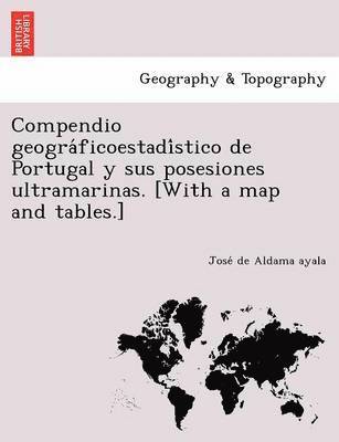 Compendio geogra&#769;ficoestadi&#769;stico de Portugal y sus posesiones ultramarinas. [With a map and tables.] 1