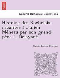 bokomslag Histoire Des Rochelais, Raconte E a Julien Me Neau Par Son Grand-Pe Re L. Delayant.