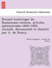 bokomslag Recueil historique du Boulonnais-notices, articles, e&#769;phe&#769;me&#769;rides-1845-1893. Annote&#769;, documente&#769; et illustre&#769; par A. de Rosny.