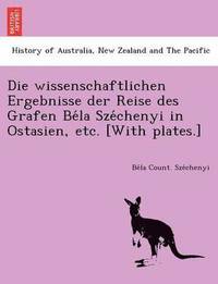 bokomslag Die wissenschaftlichen Ergebnisse der Reise des Grafen Be&#769;la Sze&#769;chenyi in Ostasien, etc. [With plates.]