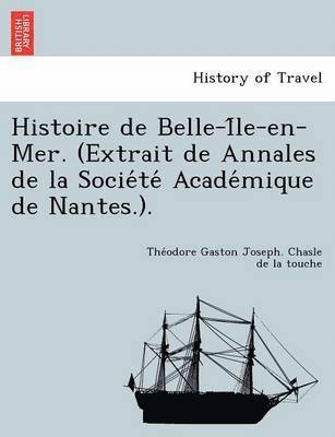 Histoire de Belle-I Le-En-Mer. (Extrait de Annales de La Socie Te Acade Mique de Nantes.). 1