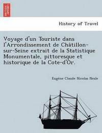 bokomslag Voyage D'Un Touriste Dans L'Arrondissement de Cha Tillon-Sur-Seine Extrait de La Statistique Monumentale, Pittoresque Et Historique de La Cote-D'Or.