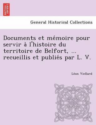 Documents et me&#769;moire pour servir a&#768; l'histoire du territoire de Belfort, ... recueillis et publie&#769;s par L. V. 1