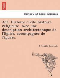 bokomslag Ade . Histoire Civile-Histoire Religieuse. Avec Une Description Architectonique de L'e Glise, Accompagne E de Figures.