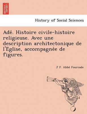 bokomslag Ade . Histoire Civile-Histoire Religieuse. Avec Une Description Architectonique de L'e Glise, Accompagne E de Figures.