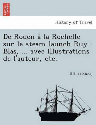 de Rouen a la Rochelle Sur Le Steam-Launch Ruy-Blas, ... Avec Illustrations de L'Auteur, Etc. 1