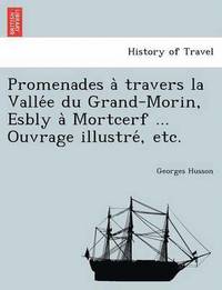 bokomslag Promenades a? travers la Valle?e du Grand-Morin, Esbly a? Mortcerf ... Ouvrage illustre?, etc.