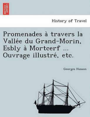 bokomslag Promenades a? travers la Valle?e du Grand-Morin, Esbly a? Mortcerf ... Ouvrage illustre?, etc.
