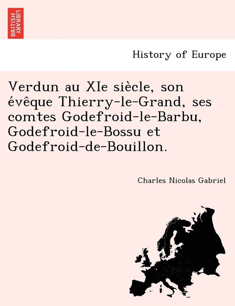 Verdun au XIe sie&#768;cle, son e&#769;ve&#770;que Thierry-le-Grand, ses comtes Godefroid-le-Barbu, Godefroid-le-Bossu et Godefroid-de-Bouillon. 1