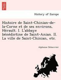 bokomslag Histoire de Saint-Chinian-de-la-Corne et de ses environs, He&#769;rault. I. L'abbaye be&#769;ne&#769;dictine de Saint-Anian. II. La ville de Saint-Chinian, etc.