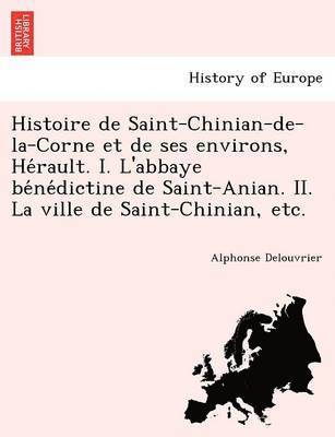 bokomslag Histoire de Saint-Chinian-de-la-Corne et de ses environs, He&#769;rault. I. L'abbaye be&#769;ne&#769;dictine de Saint-Anian. II. La ville de Saint-Chinian, etc.