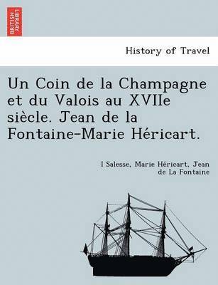 Un Coin de La Champagne Et Du Valois Au Xviie Sie Cle. Jean de La Fontaine-Marie He Ricart. 1