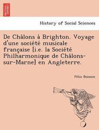 bokomslag de Cha Lons a Brighton. Voyage D'Une Socie Te Musicale Franc Aise [I.E. La Socie Te Philharmonique de Cha Lons-Sur-Marne] En Angleterre.