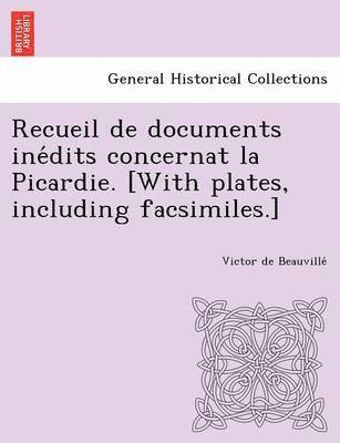 Recueil de documents ine&#769;dits concernat la Picardie. [With plates, including facsimiles.] 1