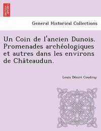 bokomslag Un Coin de L'Ancien Dunois. Promenades Arche Ologiques Et Autres Dans Les Environs de Cha Teaudun.