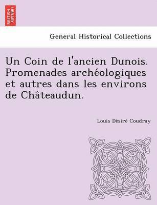 Louis De Coudray, Louis De´sire´ Coudray - Coin de L'Ancien Dunois. Promenades Arche Ologiques Et Autres Dans Les Environs de Cha Teaudun., Häftad