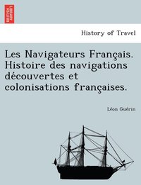 bokomslag Les Navigateurs Franc Ais. Histoire Des Navigations de Couvertes Et Colonisations Franc Aises.