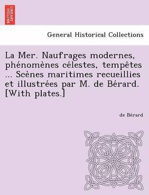 bokomslag La Mer. Naufrages Modernes, Phe Nome Nes Ce Lestes, Tempe Tes ... Sce Nes Maritimes Recueillies Et Illustre Es Par M. de Be Rard. [With Plates.]