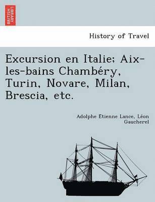 bokomslag Excursion En Italie; AIX-Les-Bains Chambe Ry, Turin, Novare, Milan, Brescia, Etc.