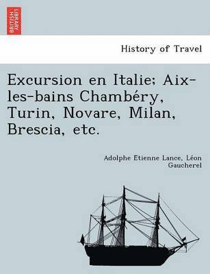 Adolphe E Lance, Le on Gaucherel, Adolphe E. Lance, Adolphe E´tienne Lance, Le´on Gaucherel - Excursion En Italie; AIX-Les-Bains Chambe Ry, Turin, Novare, Milan, Brescia, Etc., Häftad