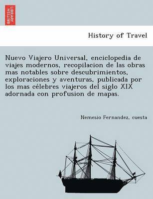 Nuevo Viajero Universal, enciclopedia de viajes modernos, recopilacion de las obras mas notables sobre descubrimientos, exploraciones y aventuras, publicada por los mas célebres viajeros del siglo XIX adornada con profusion de mapas.