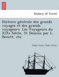 bokomslag Histoire ge&#769;ne&#769;rale des grands voyages et des grands voyageurs. Les Voyageurs du XIXe Sie&#768;cle, 51 Dessins par L. Benett, etc