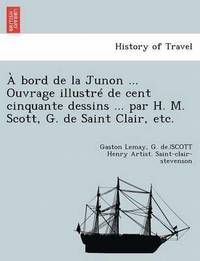 bokomslag A Bord de la Junon ... Ouvrage Illustre de Cent Cinquante Dessins ... Par H. M. Scott, G. de Saint Clair, Etc.