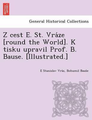 E Stanislav Vra Z, Bohumil Baus E, E. Stanislav Vra Z., Bohumil Baus E., E Stanislav Vra´z, Bohumil Baus¿e - Z Cest E. St. Vra Ze [Round the World]. K Tisku Upravil Prof. B. Bause. [Illustrated.], Häftad