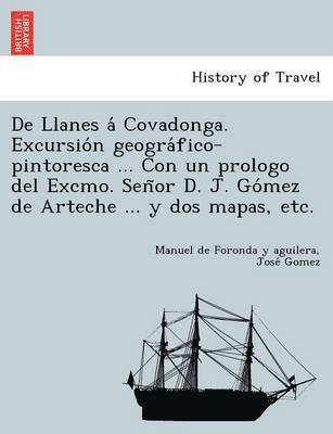 De Llanes á Covadonga. Excursión geográfico-pintoresca ... Con un prologo del Excmo. Señor D. J. Gómez de Arteche ... y dos mapas, etc.