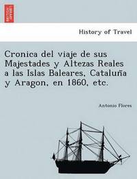 bokomslag Cronica del viaje de sus Majestades y Altezas Reales a las Islas Baleares, Catalun&#771;a y Aragon, en 1860, etc.