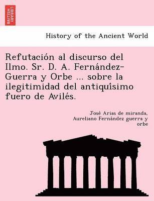 José Arias de Miranda, Aureliano Fernández Guerra Y Orbe, Jose&#769; Arias de Miranda, Aurelian Ferna&#769;ndez Guerra Y. Orbe, Jose´ Arias de miranda, Aureliano Ferna´ndez guerra y orbe - Refutación al discurso del Ilmo. Sr. D. A. Fernández-Guerra y Orbe ... sobre la ilegitimidad del antiquísimo fuero de Avilés., Häftad