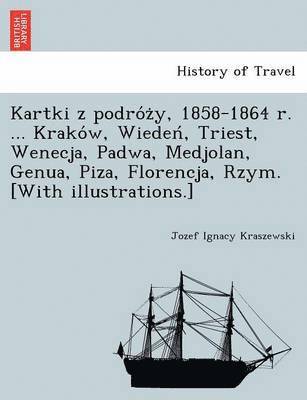 Jozef Ignacy Kraszewski - Kartki z podróży, 1858-1864 r. ... Kraków, Wiedeń, Triest, Wenecja, Padwa, Medjolan, Genua, Piza, Florencja, Rzym. [With illustrations.], Häftad